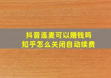 抖音连麦可以赚钱吗知乎怎么关闭自动续费