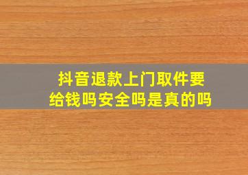 抖音退款上门取件要给钱吗安全吗是真的吗