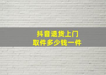 抖音退货上门取件多少钱一件