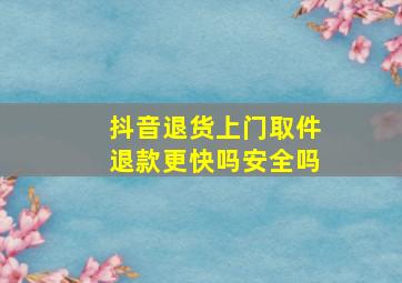 抖音退货上门取件退款更快吗安全吗