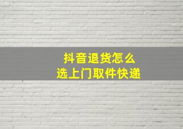 抖音退货怎么选上门取件快递