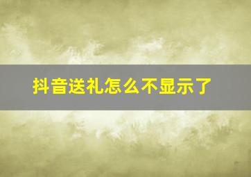 抖音送礼怎么不显示了