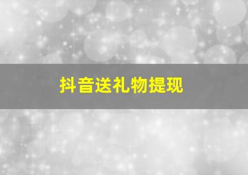 抖音送礼物提现