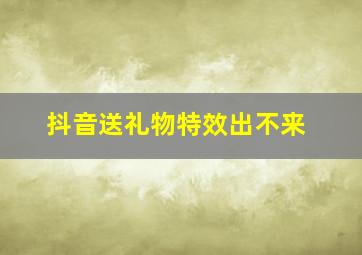 抖音送礼物特效出不来