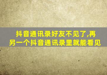 抖音通讯录好友不见了,再另一个抖音通讯录里就能看见