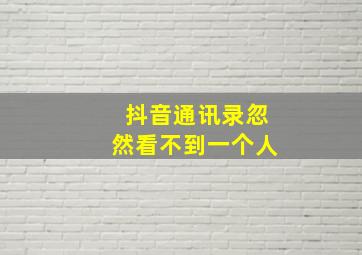 抖音通讯录忽然看不到一个人