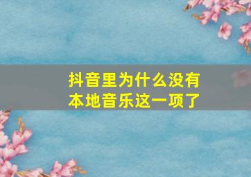 抖音里为什么没有本地音乐这一项了