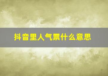 抖音里人气票什么意思