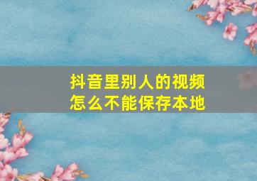 抖音里别人的视频怎么不能保存本地