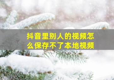 抖音里别人的视频怎么保存不了本地视频