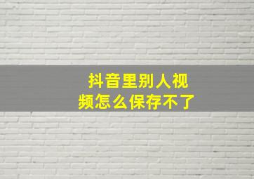 抖音里别人视频怎么保存不了