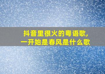 抖音里很火的粤语歌,一开始是春风是什么歌