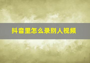 抖音里怎么录别人视频