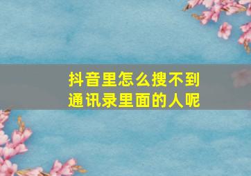 抖音里怎么搜不到通讯录里面的人呢