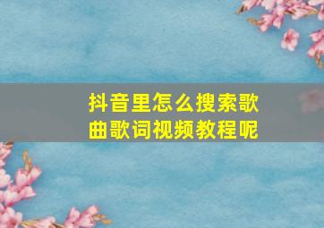 抖音里怎么搜索歌曲歌词视频教程呢