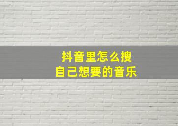 抖音里怎么搜自己想要的音乐