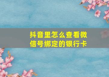 抖音里怎么查看微信号绑定的银行卡