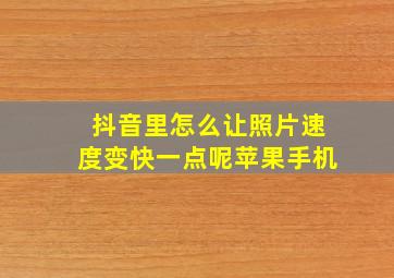 抖音里怎么让照片速度变快一点呢苹果手机