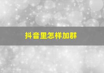 抖音里怎样加群