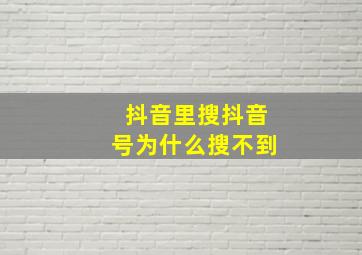 抖音里搜抖音号为什么搜不到