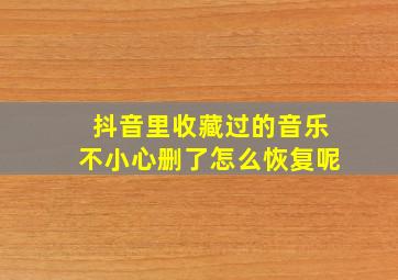 抖音里收藏过的音乐不小心删了怎么恢复呢