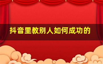 抖音里教别人如何成功的