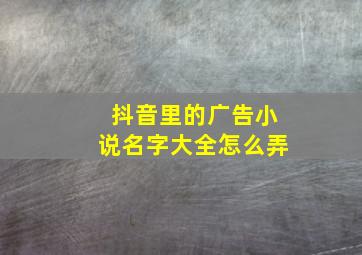 抖音里的广告小说名字大全怎么弄