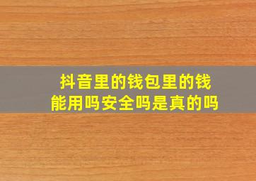 抖音里的钱包里的钱能用吗安全吗是真的吗