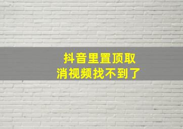 抖音里置顶取消视频找不到了