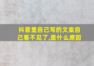 抖音里自己写的文案自己看不见了,是什么原因