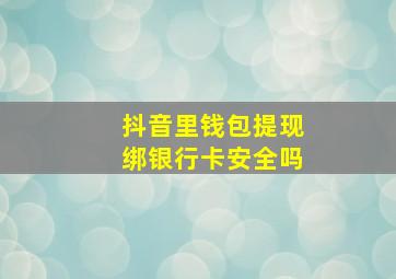 抖音里钱包提现绑银行卡安全吗