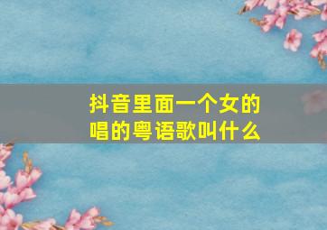 抖音里面一个女的唱的粤语歌叫什么