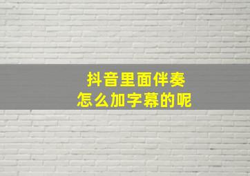 抖音里面伴奏怎么加字幕的呢