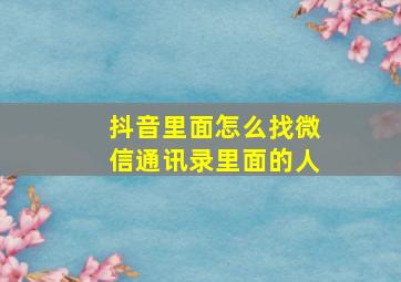 抖音里面怎么找微信通讯录里面的人