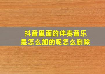 抖音里面的伴奏音乐是怎么加的呢怎么删除