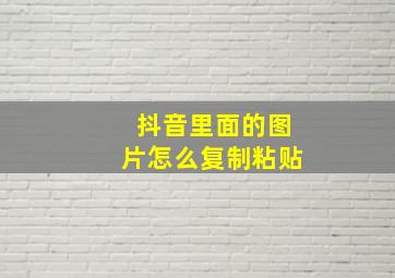 抖音里面的图片怎么复制粘贴