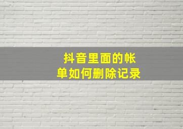 抖音里面的帐单如何删除记录