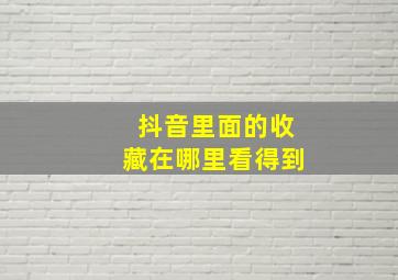 抖音里面的收藏在哪里看得到