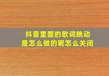 抖音里面的歌词跳动是怎么做的呢怎么关闭