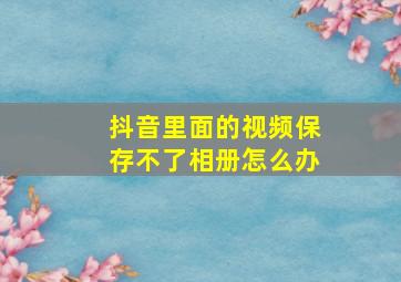 抖音里面的视频保存不了相册怎么办