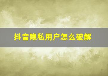 抖音隐私用户怎么破解