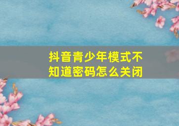 抖音青少年模式不知道密码怎么关闭