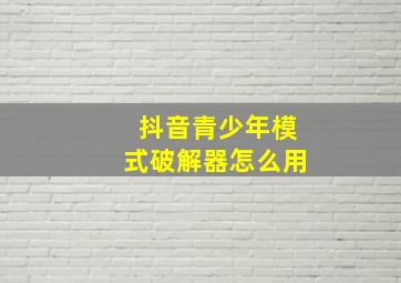 抖音青少年模式破解器怎么用