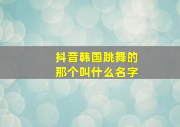 抖音韩国跳舞的那个叫什么名字