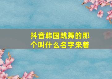 抖音韩国跳舞的那个叫什么名字来着