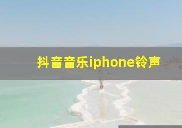 抖音音乐iphone铃声