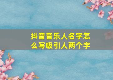 抖音音乐人名字怎么写吸引人两个字