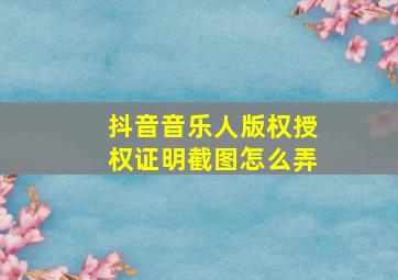 抖音音乐人版权授权证明截图怎么弄