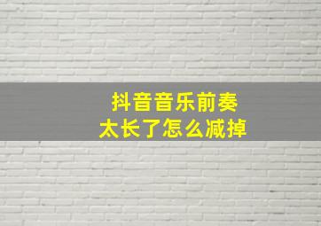 抖音音乐前奏太长了怎么减掉