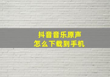 抖音音乐原声怎么下载到手机